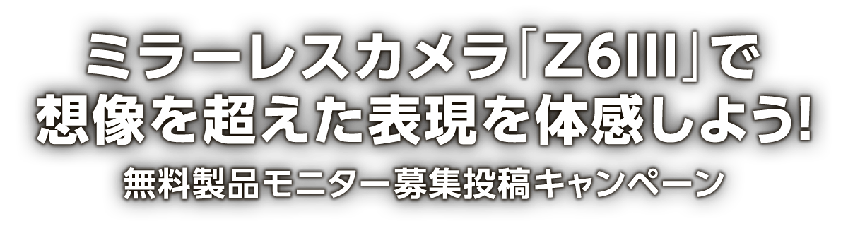 ミラーレスカメラ「Z6III」で想像を超えた表現を体感しよう！無料製品モニター募集投稿キャンペーン